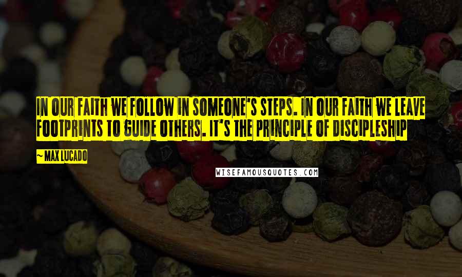 Max Lucado Quotes: In our faith we follow in someone's steps. In our faith we leave footprints to guide others. It's the principle of discipleship