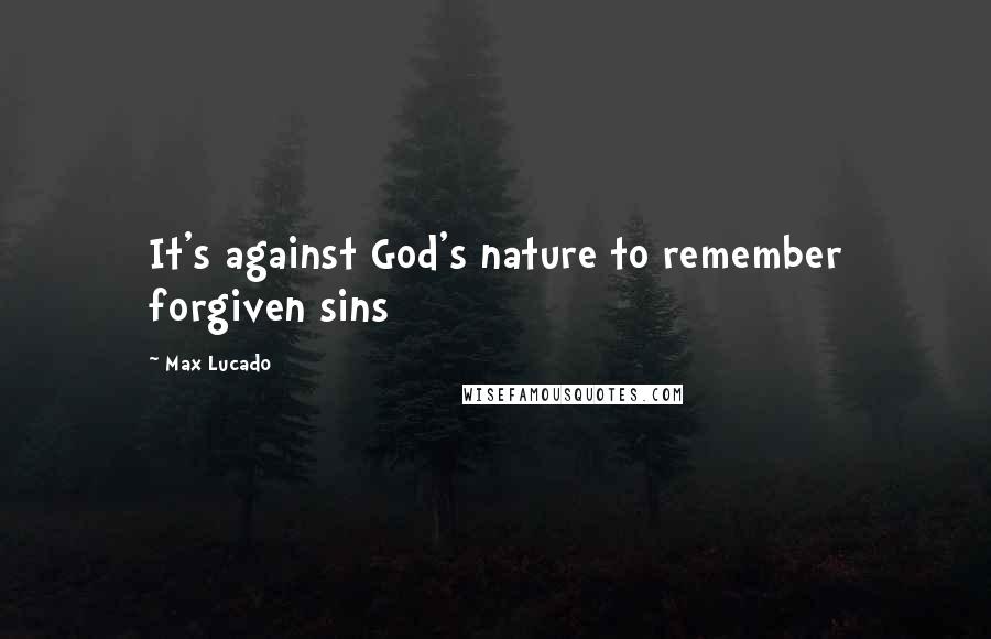 Max Lucado Quotes: It's against God's nature to remember forgiven sins