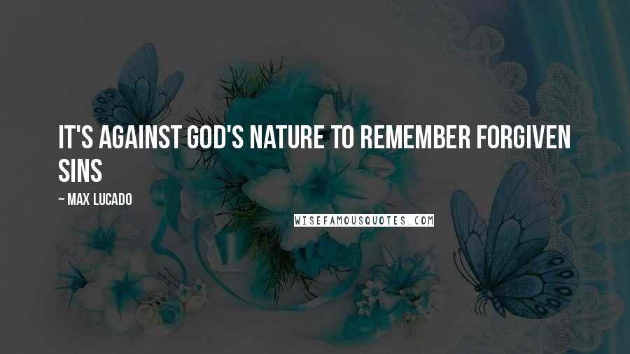 Max Lucado Quotes: It's against God's nature to remember forgiven sins