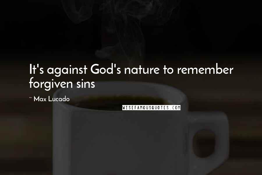 Max Lucado Quotes: It's against God's nature to remember forgiven sins