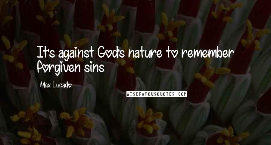 Max Lucado Quotes: It's against God's nature to remember forgiven sins