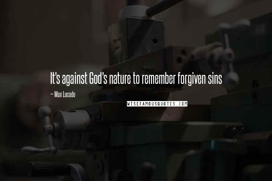 Max Lucado Quotes: It's against God's nature to remember forgiven sins