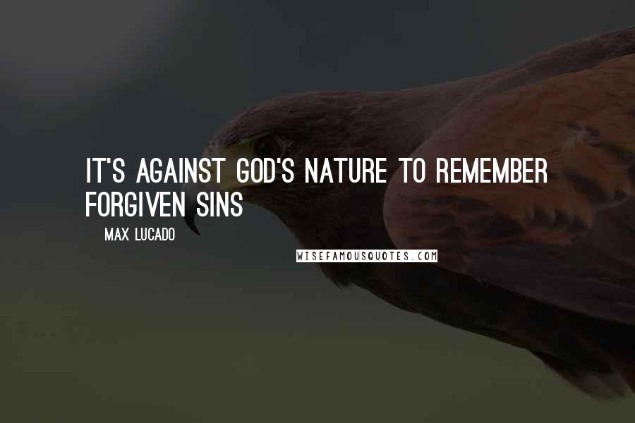 Max Lucado Quotes: It's against God's nature to remember forgiven sins