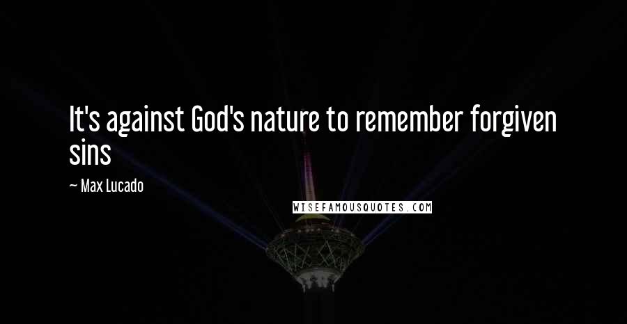 Max Lucado Quotes: It's against God's nature to remember forgiven sins