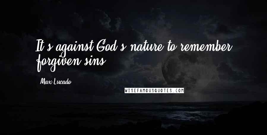 Max Lucado Quotes: It's against God's nature to remember forgiven sins