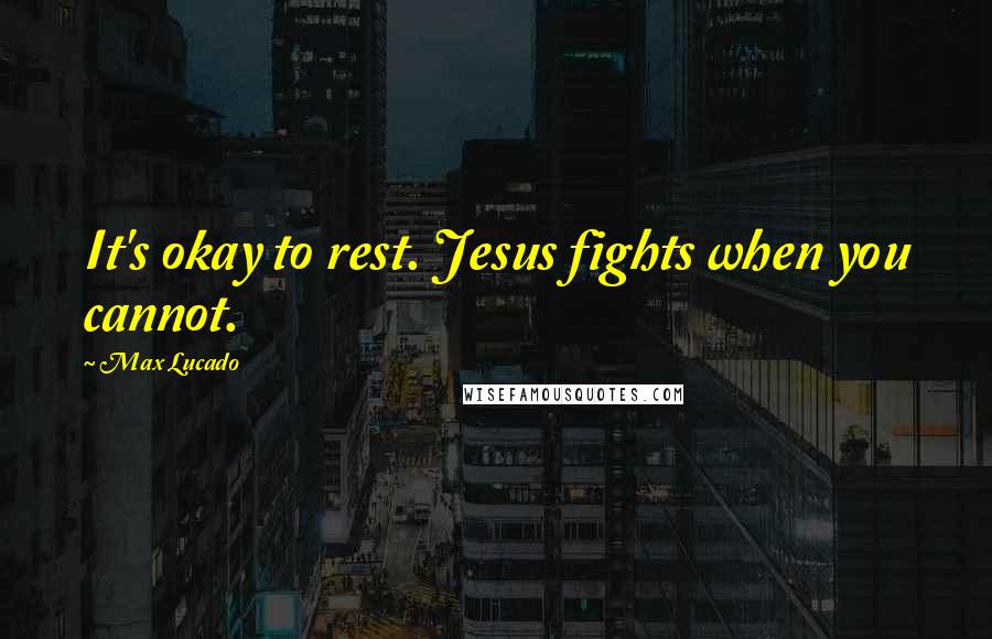 Max Lucado Quotes: It's okay to rest. Jesus fights when you cannot.