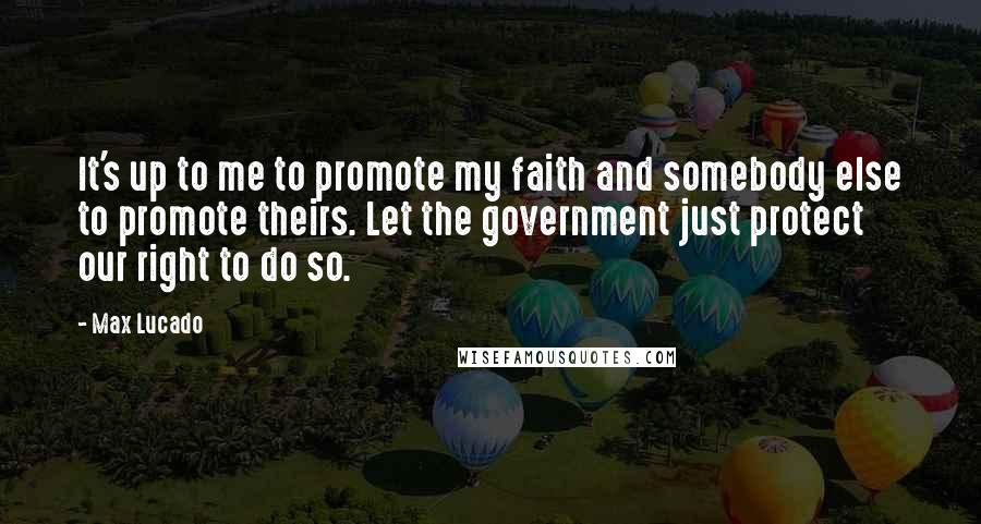 Max Lucado Quotes: It's up to me to promote my faith and somebody else to promote theirs. Let the government just protect our right to do so.