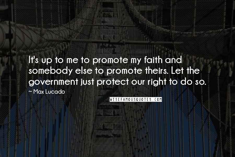 Max Lucado Quotes: It's up to me to promote my faith and somebody else to promote theirs. Let the government just protect our right to do so.