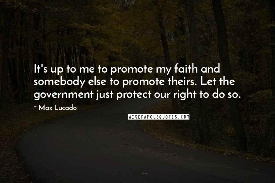 Max Lucado Quotes: It's up to me to promote my faith and somebody else to promote theirs. Let the government just protect our right to do so.