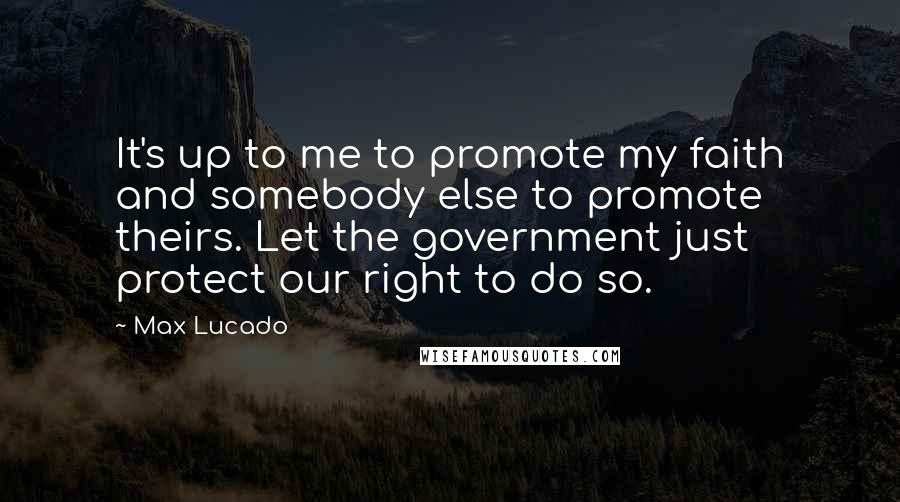 Max Lucado Quotes: It's up to me to promote my faith and somebody else to promote theirs. Let the government just protect our right to do so.