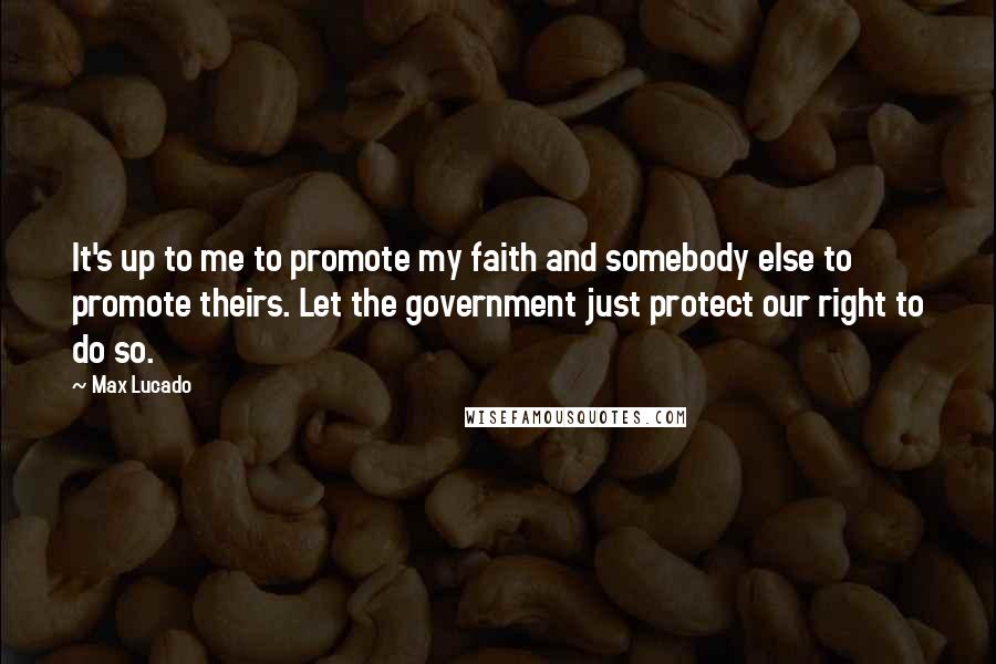 Max Lucado Quotes: It's up to me to promote my faith and somebody else to promote theirs. Let the government just protect our right to do so.