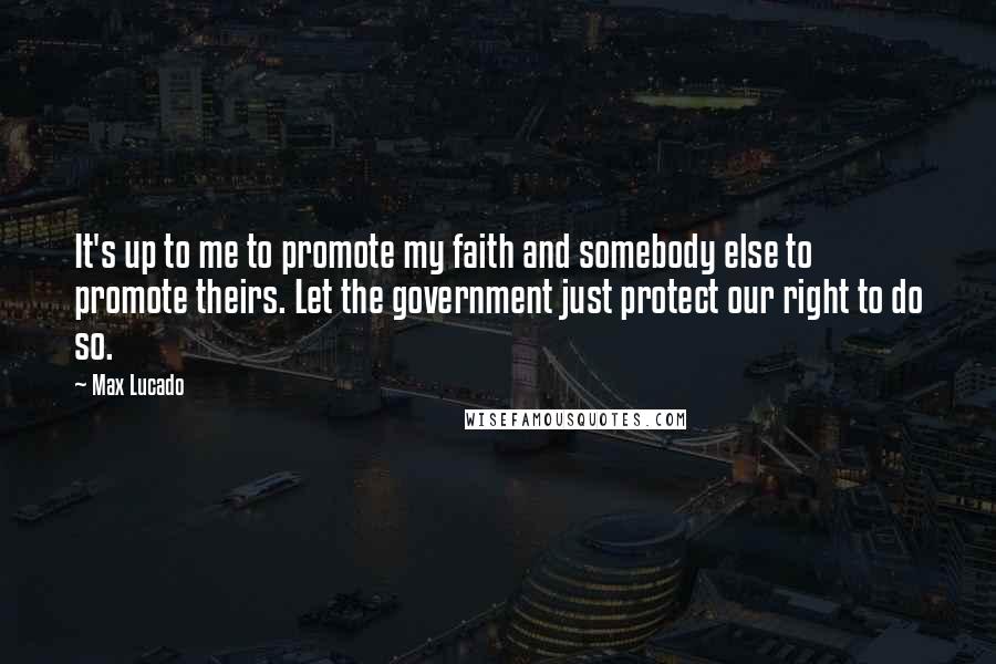 Max Lucado Quotes: It's up to me to promote my faith and somebody else to promote theirs. Let the government just protect our right to do so.