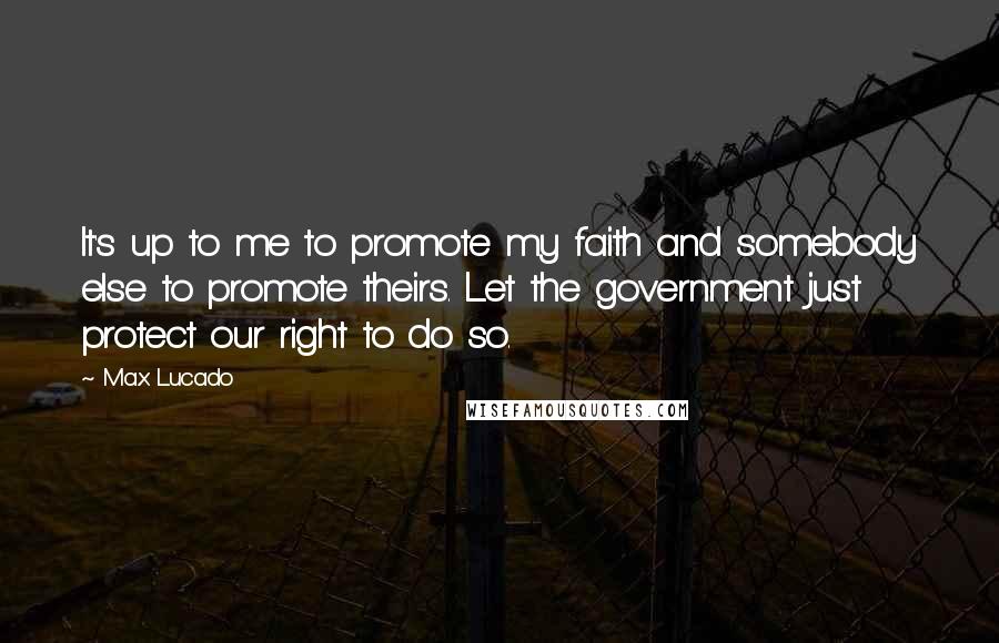 Max Lucado Quotes: It's up to me to promote my faith and somebody else to promote theirs. Let the government just protect our right to do so.
