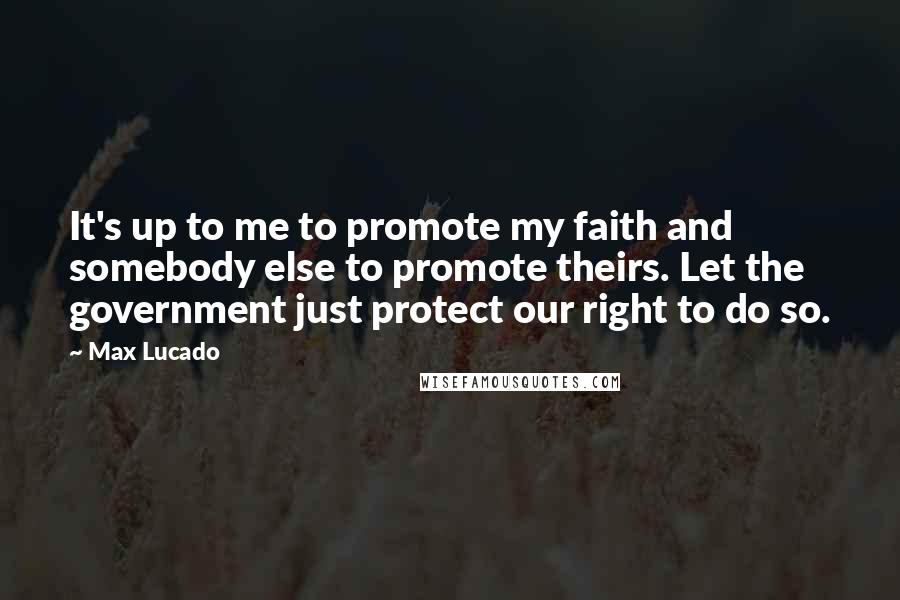 Max Lucado Quotes: It's up to me to promote my faith and somebody else to promote theirs. Let the government just protect our right to do so.