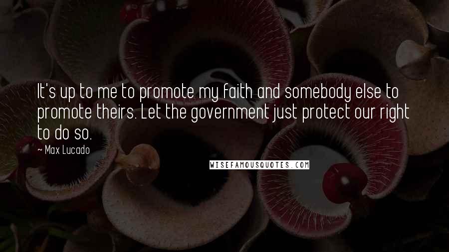 Max Lucado Quotes: It's up to me to promote my faith and somebody else to promote theirs. Let the government just protect our right to do so.
