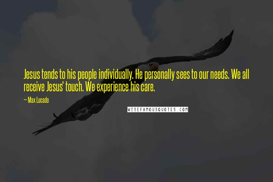 Max Lucado Quotes: Jesus tends to his people individually. He personally sees to our needs. We all receive Jesus' touch. We experience his care.