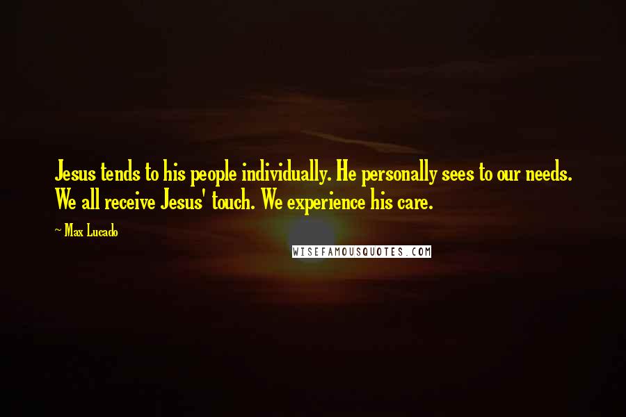 Max Lucado Quotes: Jesus tends to his people individually. He personally sees to our needs. We all receive Jesus' touch. We experience his care.