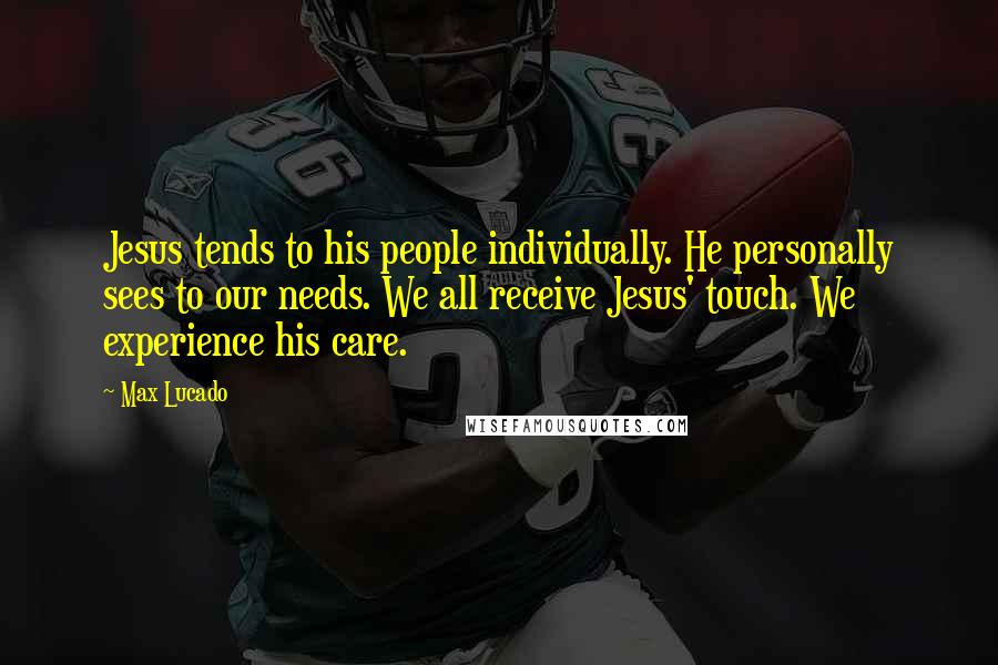 Max Lucado Quotes: Jesus tends to his people individually. He personally sees to our needs. We all receive Jesus' touch. We experience his care.