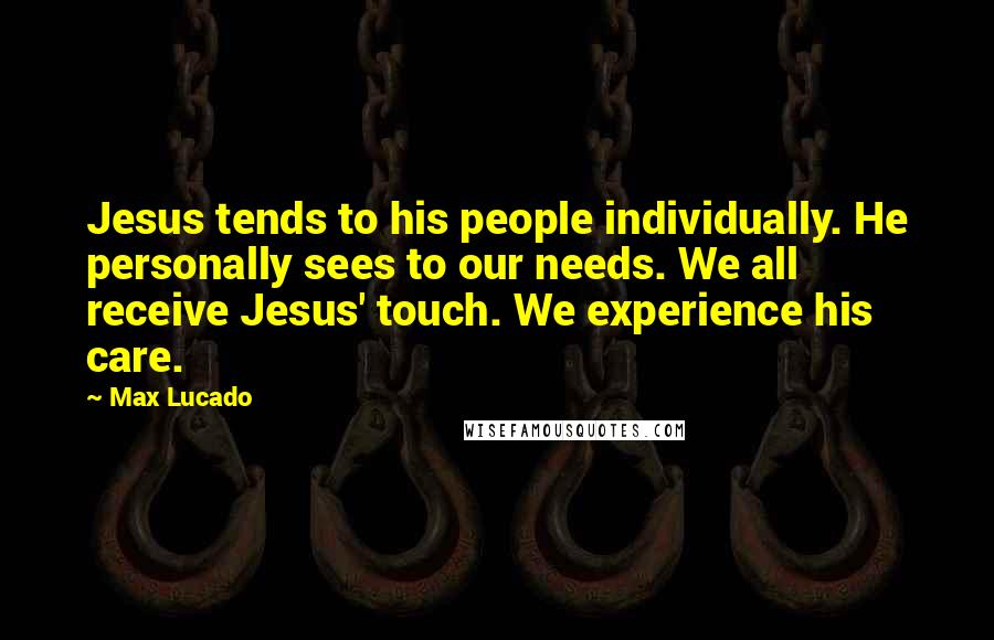Max Lucado Quotes: Jesus tends to his people individually. He personally sees to our needs. We all receive Jesus' touch. We experience his care.