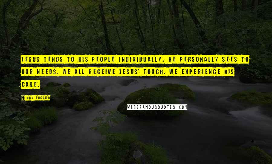 Max Lucado Quotes: Jesus tends to his people individually. He personally sees to our needs. We all receive Jesus' touch. We experience his care.