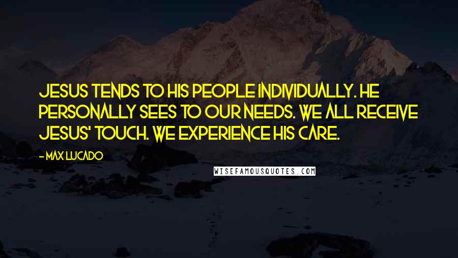 Max Lucado Quotes: Jesus tends to his people individually. He personally sees to our needs. We all receive Jesus' touch. We experience his care.