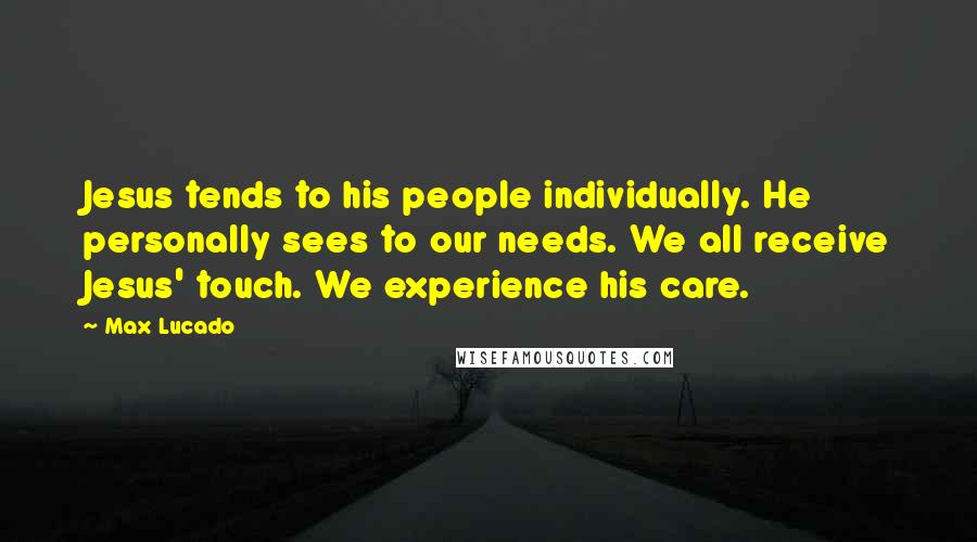 Max Lucado Quotes: Jesus tends to his people individually. He personally sees to our needs. We all receive Jesus' touch. We experience his care.