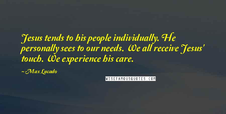 Max Lucado Quotes: Jesus tends to his people individually. He personally sees to our needs. We all receive Jesus' touch. We experience his care.