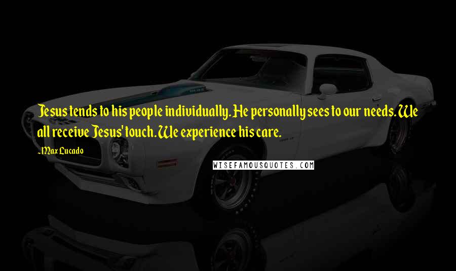 Max Lucado Quotes: Jesus tends to his people individually. He personally sees to our needs. We all receive Jesus' touch. We experience his care.