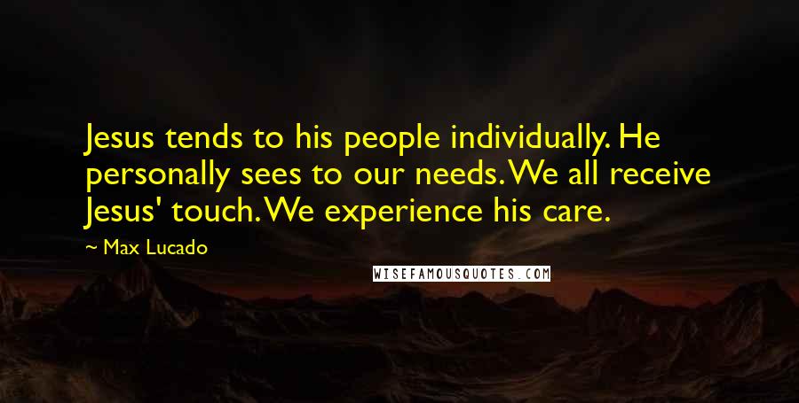Max Lucado Quotes: Jesus tends to his people individually. He personally sees to our needs. We all receive Jesus' touch. We experience his care.