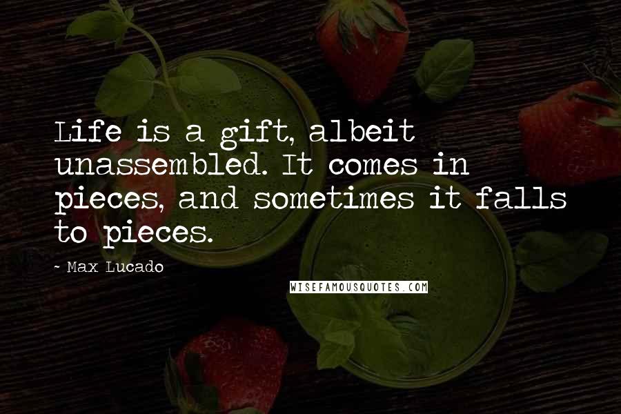 Max Lucado Quotes: Life is a gift, albeit unassembled. It comes in pieces, and sometimes it falls to pieces.