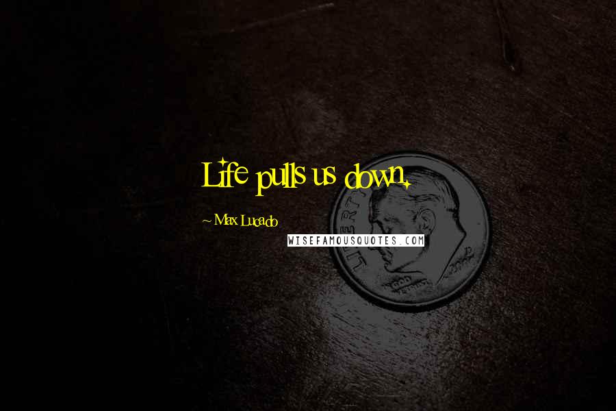 Max Lucado Quotes: Life pulls us down.