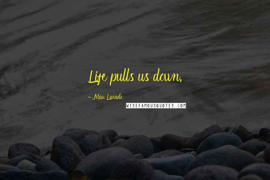 Max Lucado Quotes: Life pulls us down.