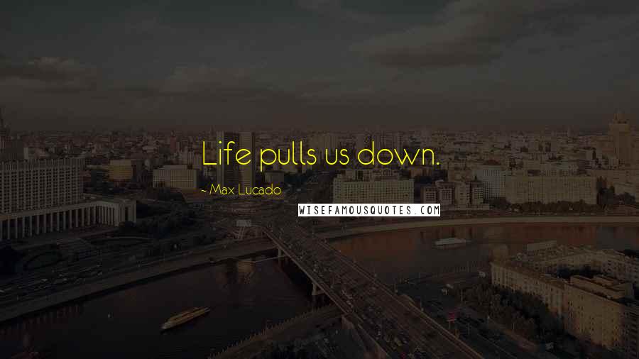 Max Lucado Quotes: Life pulls us down.