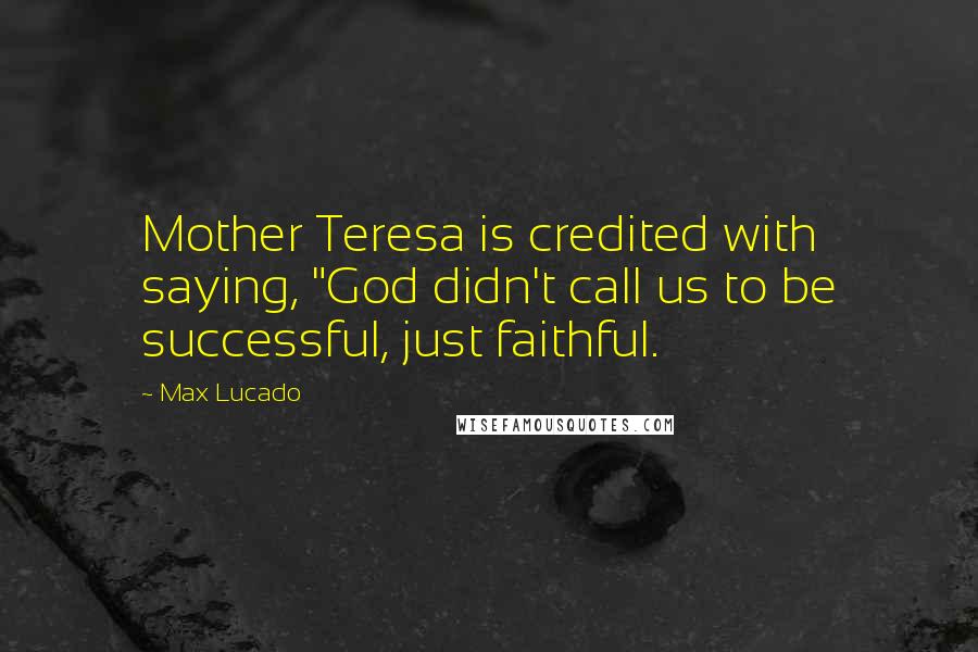 Max Lucado Quotes: Mother Teresa is credited with saying, "God didn't call us to be successful, just faithful.