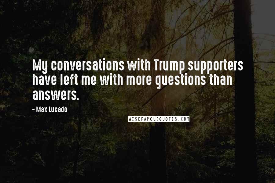 Max Lucado Quotes: My conversations with Trump supporters have left me with more questions than answers.