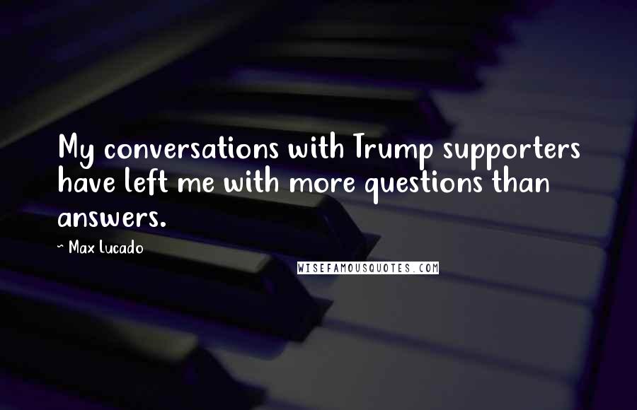 Max Lucado Quotes: My conversations with Trump supporters have left me with more questions than answers.