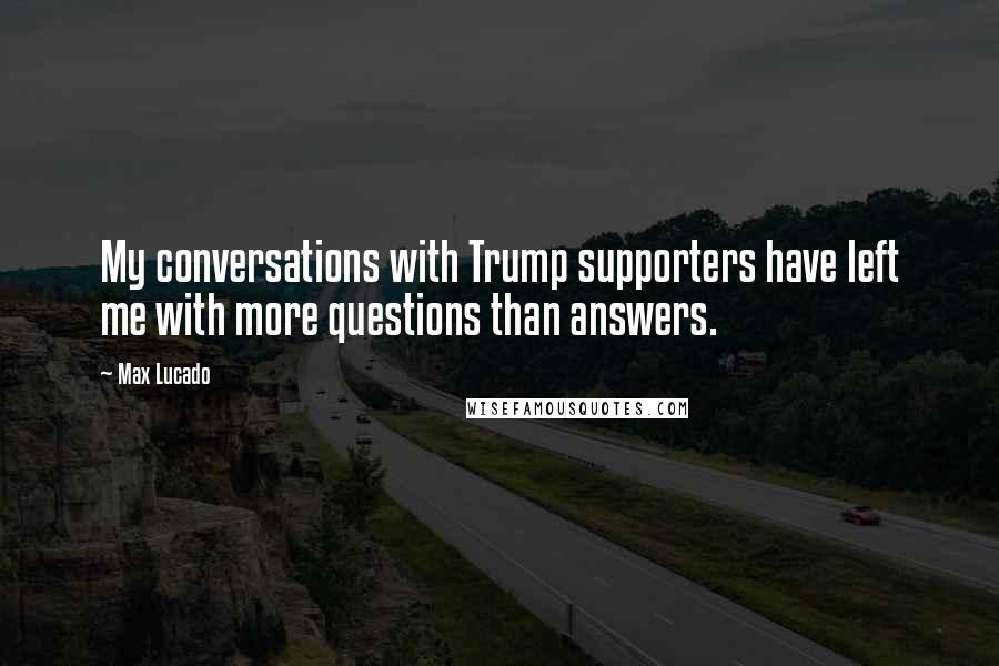 Max Lucado Quotes: My conversations with Trump supporters have left me with more questions than answers.