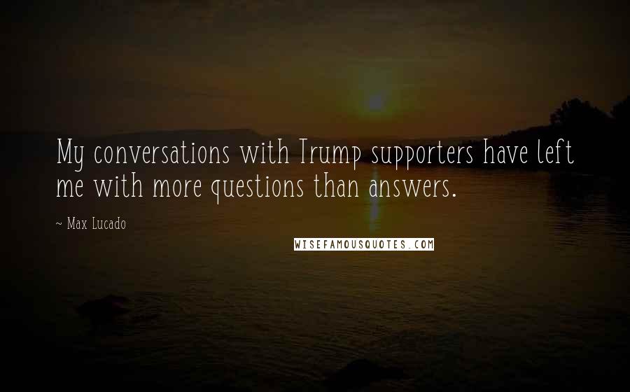 Max Lucado Quotes: My conversations with Trump supporters have left me with more questions than answers.