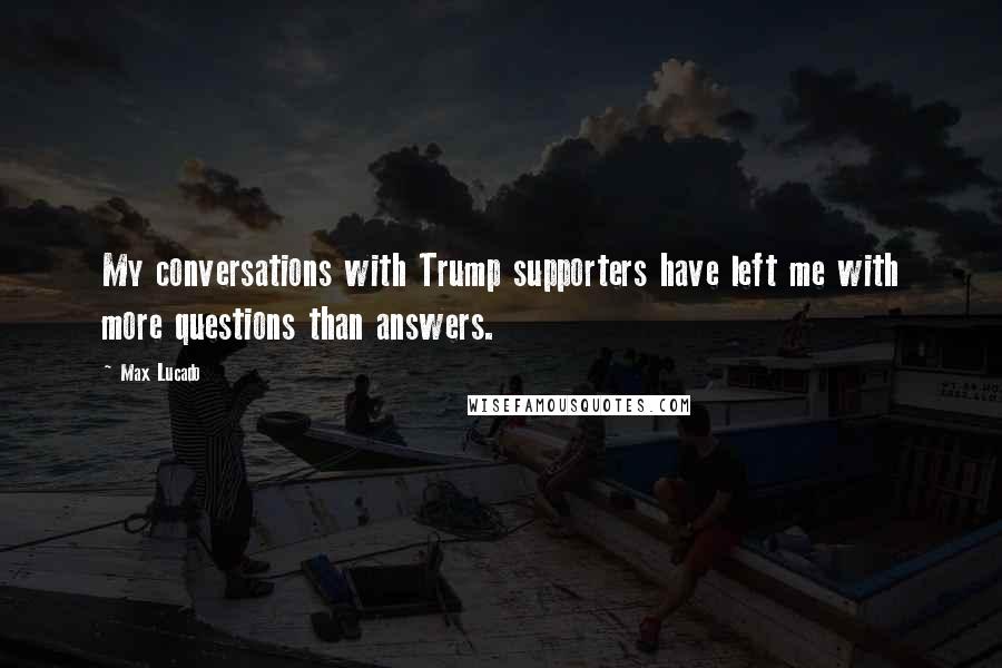 Max Lucado Quotes: My conversations with Trump supporters have left me with more questions than answers.