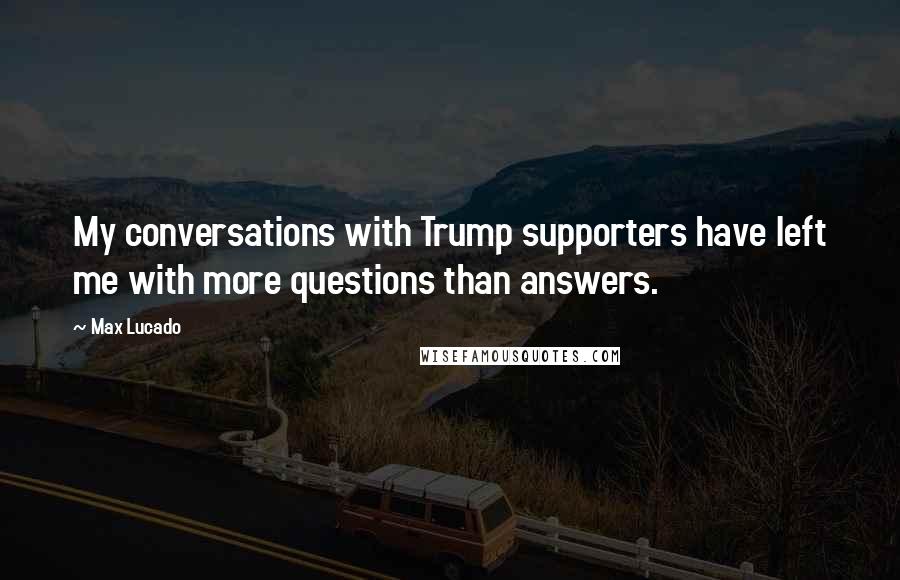 Max Lucado Quotes: My conversations with Trump supporters have left me with more questions than answers.