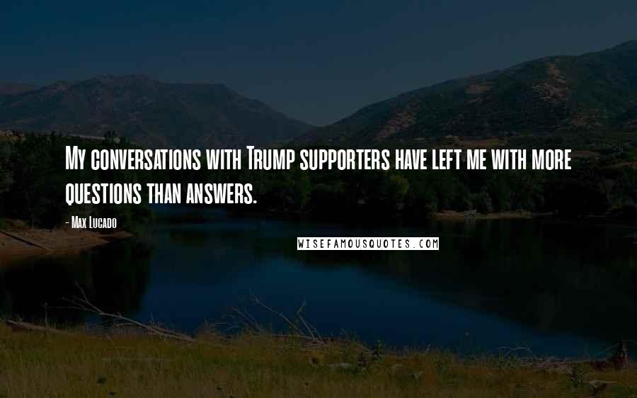 Max Lucado Quotes: My conversations with Trump supporters have left me with more questions than answers.