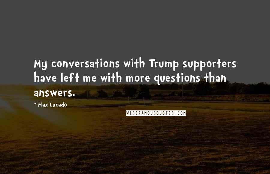 Max Lucado Quotes: My conversations with Trump supporters have left me with more questions than answers.