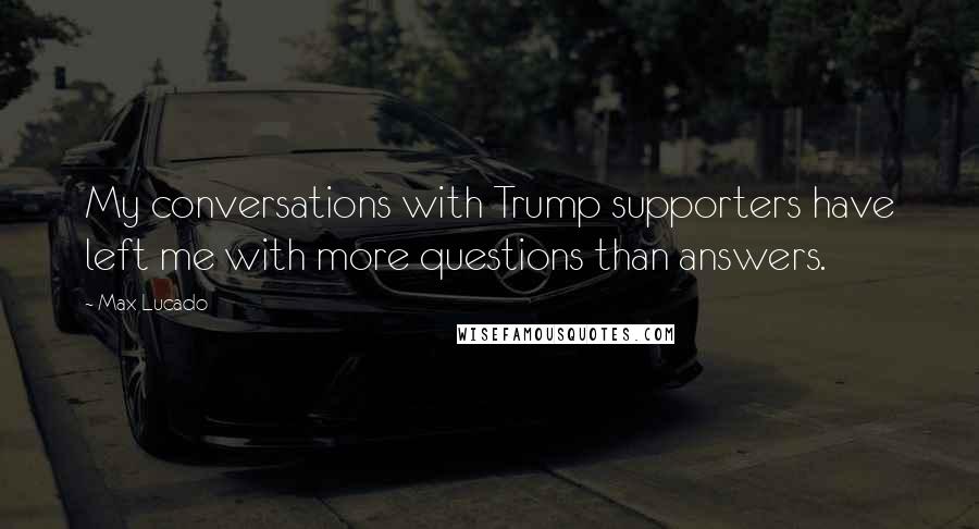 Max Lucado Quotes: My conversations with Trump supporters have left me with more questions than answers.