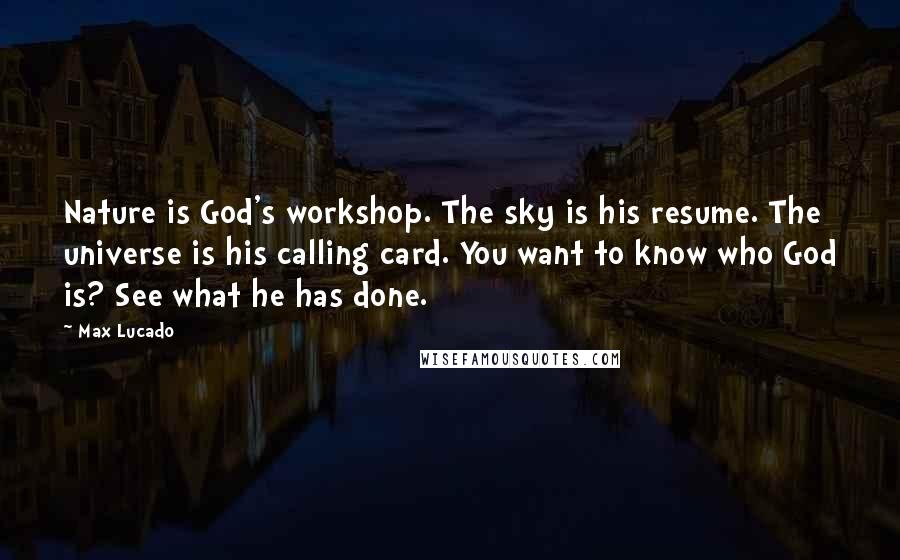 Max Lucado Quotes: Nature is God's workshop. The sky is his resume. The universe is his calling card. You want to know who God is? See what he has done.