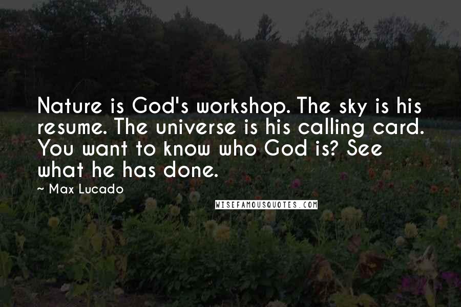 Max Lucado Quotes: Nature is God's workshop. The sky is his resume. The universe is his calling card. You want to know who God is? See what he has done.