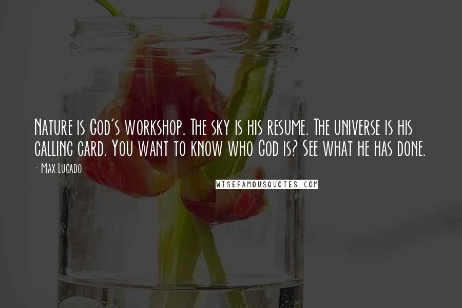 Max Lucado Quotes: Nature is God's workshop. The sky is his resume. The universe is his calling card. You want to know who God is? See what he has done.