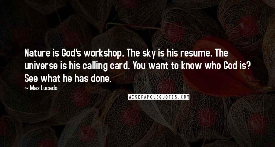 Max Lucado Quotes: Nature is God's workshop. The sky is his resume. The universe is his calling card. You want to know who God is? See what he has done.