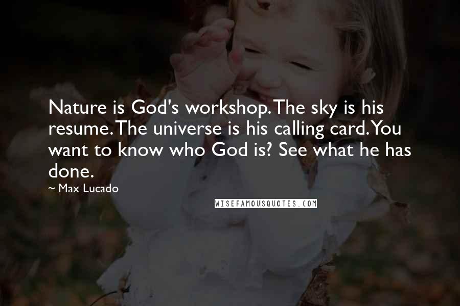 Max Lucado Quotes: Nature is God's workshop. The sky is his resume. The universe is his calling card. You want to know who God is? See what he has done.