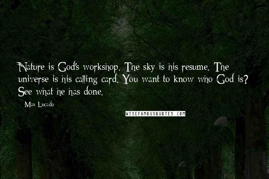 Max Lucado Quotes: Nature is God's workshop. The sky is his resume. The universe is his calling card. You want to know who God is? See what he has done.