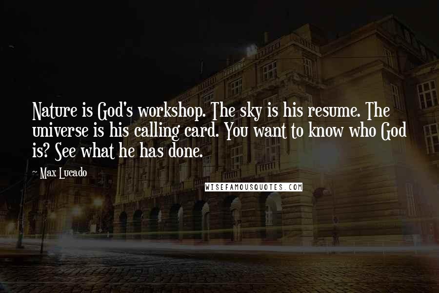 Max Lucado Quotes: Nature is God's workshop. The sky is his resume. The universe is his calling card. You want to know who God is? See what he has done.